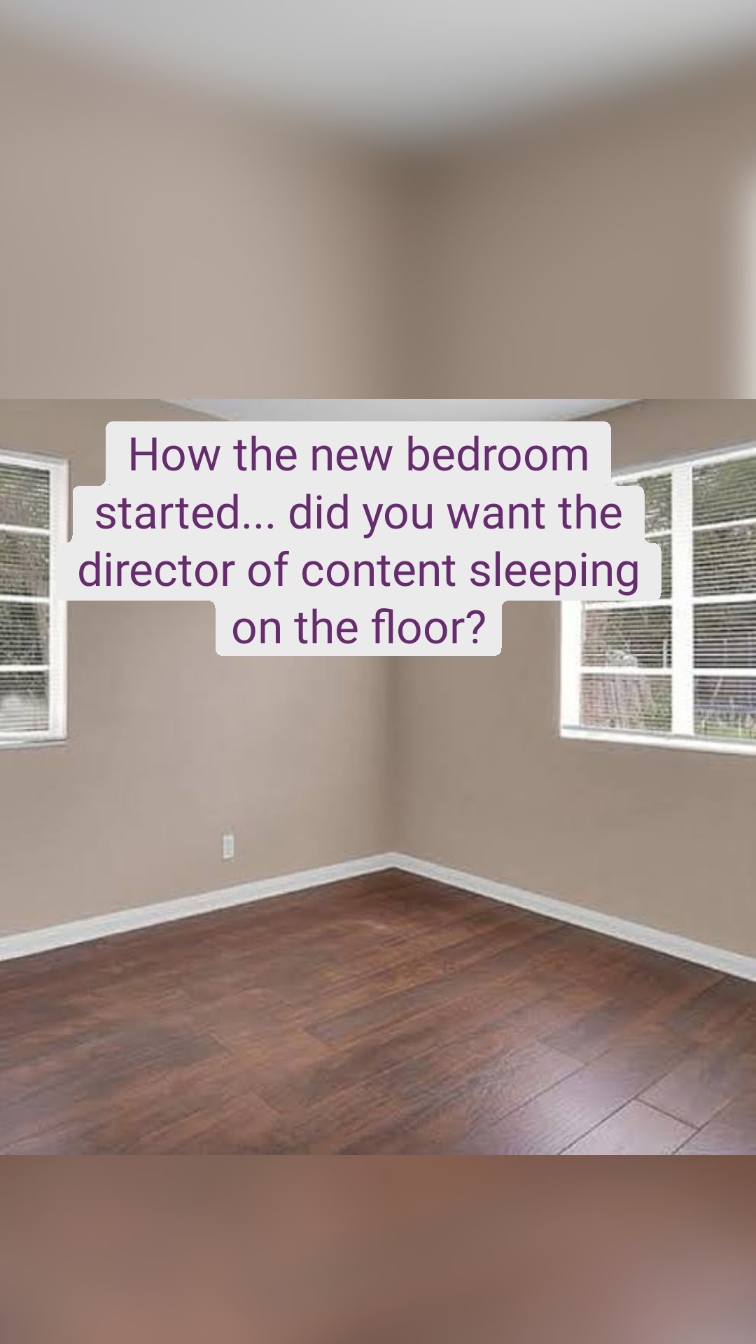 How the new bedroom started... did you want the director of content sleeping on the floor?